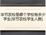 毕节农校是哪个学校有多少学生(毕节农校学生人数)