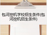 包河挖机学校招生条件(包河挖机招生条件)