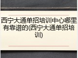 西宁大通单招培训中心哪里有靠谱的(西宁大通单招培训)