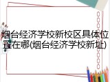 烟台经济学校新校区具体位置在哪(烟台经济学校新址)