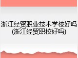 浙江经贸职业技术学校好吗(浙江经贸职校好吗)