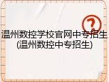 温州数控学校官网中专招生(温州数控中专招生)