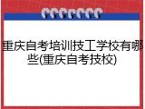 重庆自考培训技工学校有哪些(重庆自考技校)