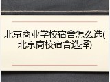 北京商业学校宿舍怎么选(北京商校宿舍选择)