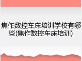 焦作数控车床培训学校有哪些(焦作数控车床培训)