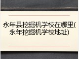 永年县挖掘机学校在哪里(永年挖掘机学校地址)