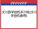 汶川县学挖机多少钱(汶川学挖机费用)