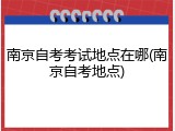 南京自考考试地点在哪(南京自考地点)