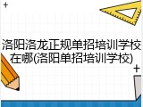洛阳洛龙正规单招培训学校在哪(洛阳单招培训学校)