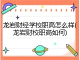 龙岩财经学校职高怎么样(龙岩财校职高如何)
