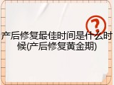 产后修复最佳时间是什么时候(产后修复黄金期)