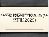 华坚科技职业学校2025(华坚职校2025)