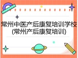 常州中医产后康复培训学校(常州产后康复培训)
