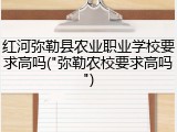 红河弥勒县农业职业学校要求高吗("弥勒农校要求高吗")