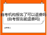 自考机构报名了可以退费吗(自考报名能退费吗)