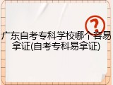广东自考专科学校哪个容易拿证(自考专科易拿证)