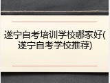 遂宁自考培训学校哪家好(遂宁自考学校推荐)