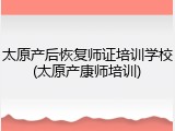 太原产后恢复师证培训学校(太原产康师培训)