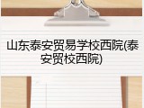 山东泰安贸易学校西院(泰安贸校西院)
