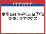 贵州省经济学校改名了吗(贵州经济学校更名)