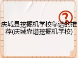 庆城县挖掘机学校靠谱的推荐(庆城靠谱挖掘机学校)