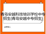 青岛安越科技培训学校中专招生(青岛安越中专招生)
