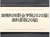 湖南科技职业学院2020届(湖科职院20届)