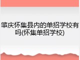 肇庆怀集县内的单招学校有吗(怀集单招学校)