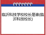 临沂科技学校校长是谁(临沂科技校长)
