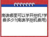 南谯哪里可以学开挖机?学费多少?(南谯学挖机费用)