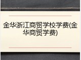 金华浙江商贸学校学费(金华商贸学费)
