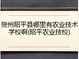 贺州昭平县哪里有农业技术学校啊(昭平农业技校)