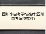 四川小自考学校推荐(四川自考院校推荐)