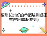 梧州长洲好的单招培训哪里有(梧州单招培训)