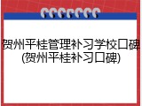 贺州平桂管理补习学校口碑(贺州平桂补习口碑)