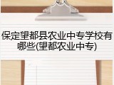 保定望都县农业中专学校有哪些(望都农业中专)