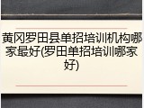 黄冈罗田县单招培训机构哪家最好(罗田单招培训哪家好)