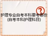 护理专业自考本科要考哪些(自考本科护理科目)