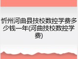 忻州河曲县技校数控学费多少钱一年(河曲技校数控学费)