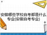 安徽哪些学校自考都是什么专业(安徽自考专业)