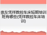 崇左凭祥数控车床短期培训班有哪些(凭祥数控车床培训)