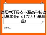 德阳中江县农业职高学校读几年毕业(中江农职几年毕业)