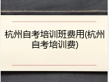 杭州自考培训班费用(杭州自考培训费)
