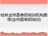 桂林全州县单招培训机构推荐(全州县单招培训)