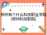 郑州有个什么科技职业学院(郑州科技职院)