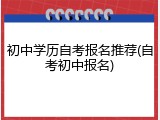 初中学历自考报名推荐(自考初中报名)