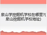 泉山学挖掘机学校在哪里?(泉山挖掘机学校地址)