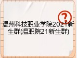 温州科技职业学院2021新生群(温职院21新生群)