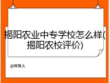 揭阳农业中专学校怎么样(揭阳农校评价)