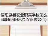 信阳息县农业职高学校怎么样啊(信阳息县农职校如何)